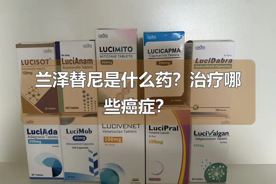 兰泽替尼是什么药？治疗哪些癌症？